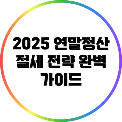 2025 연말정산 절세 전략 완벽 가이드