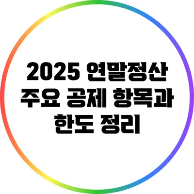 2025 연말정산: 주요 공제 항목과 한도 정리