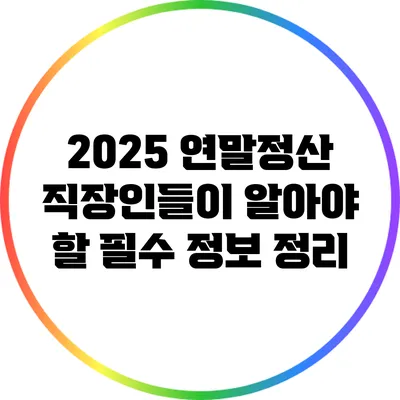 2025 연말정산: 직장인들이 알아야 할 필수 정보 정리