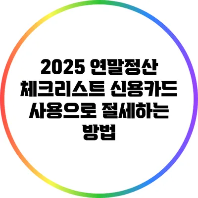 2025 연말정산 체크리스트: 신용카드 사용으로 절세하는 방법