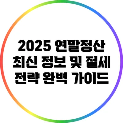 2025 연말정산: 최신 정보 및 절세 전략 완벽 가이드
