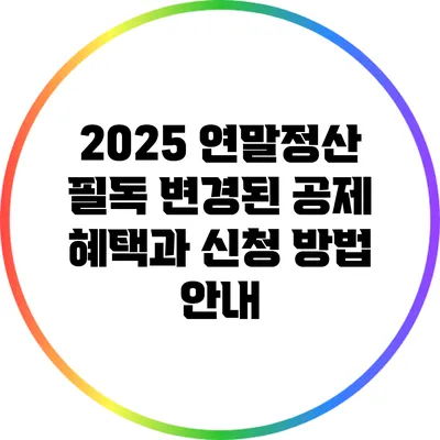 2025 연말정산 필독: 변경된 공제 혜택과 신청 방법 안내