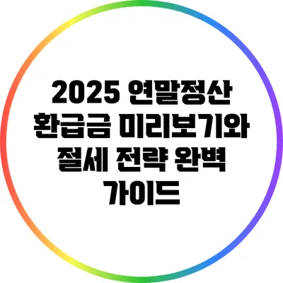 2025 연말정산: 환급금 미리보기와 절세 전략 완벽 가이드