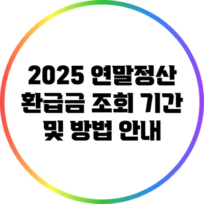 2025 연말정산: 환급금 조회 기간 및 방법 안내