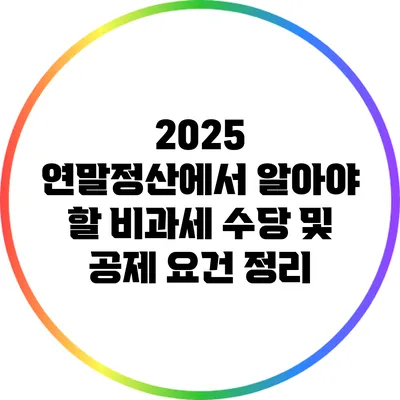 2025 연말정산에서 알아야 할 비과세 수당 및 공제 요건 정리