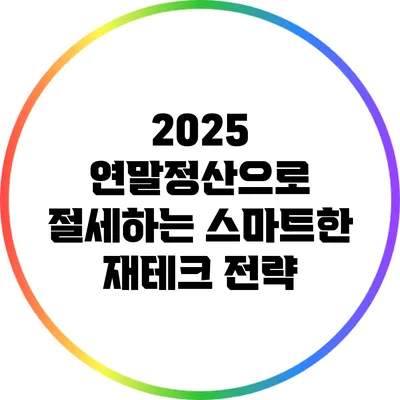 2025 연말정산으로 절세하는 스마트한 재테크 전략
