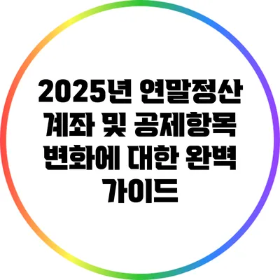 2025년 연말정산 계좌 및 공제항목 변화에 대한 완벽 가이드
