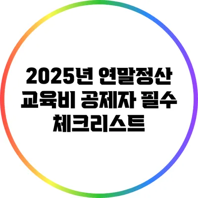 2025년 연말정산 교육비 공제자 필수 체크리스트