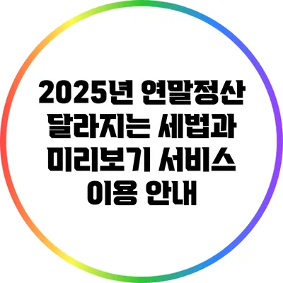 2025년 연말정산: 달라지는 세법과 미리보기 서비스 이용 안내