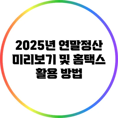 2025년 연말정산 미리보기 및 홈택스 활용 방법