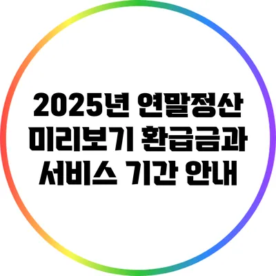 2025년 연말정산 미리보기: 환급금과 서비스 기간 안내