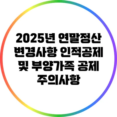 2025년 연말정산 변경사항: 인적공제 및 부양가족 공제 주의사항