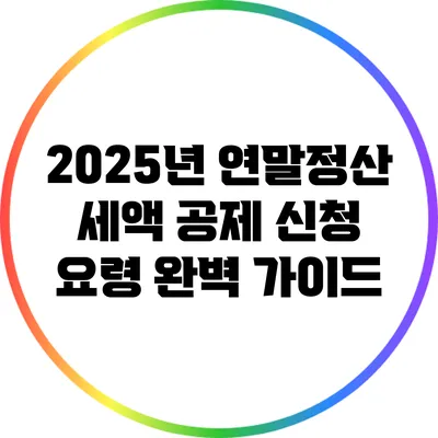 2025년 연말정산 세액 공제 신청 요령 완벽 가이드