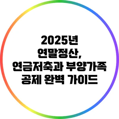 2025년 연말정산, 연금저축과 부양가족 공제 완벽 가이드
