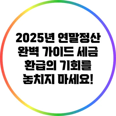 2025년 연말정산 완벽 가이드: 세금 환급의 기회를 놓치지 마세요!