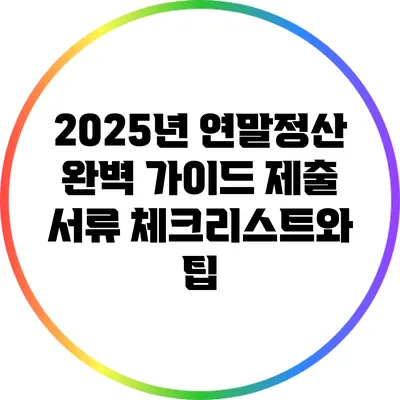 2025년 연말정산 완벽 가이드: 제출 서류 체크리스트와 팁