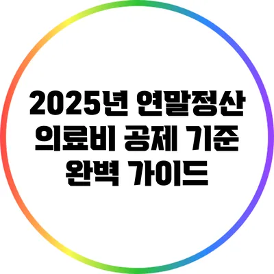 2025년 연말정산 의료비 공제 기준 완벽 가이드