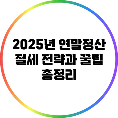 2025년 연말정산 절세 전략과 꿀팁 총정리