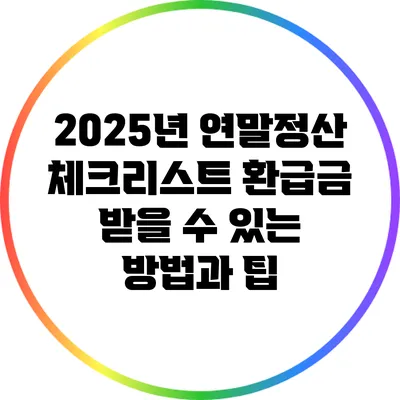 2025년 연말정산 체크리스트: 환급금 받을 수 있는 방법과 팁