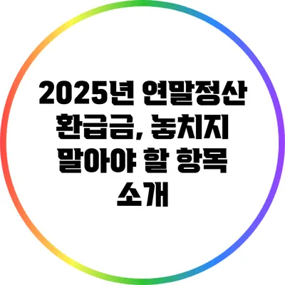 2025년 연말정산 환급금, 놓치지 말아야 할 항목 소개