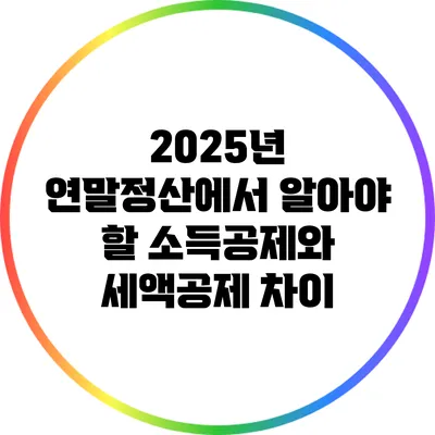 2025년 연말정산에서 알아야 할 소득공제와 세액공제 차이