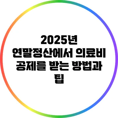 2025년 연말정산에서 의료비 공제를 받는 방법과 팁