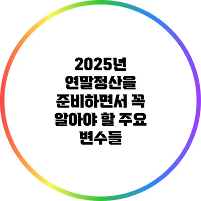 2025년 연말정산을 준비하면서 꼭 알아야 할 주요 변수들