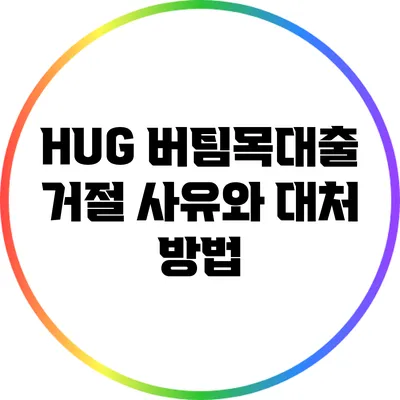 HUG 버팀목대출 거절 사유와 대처 방법