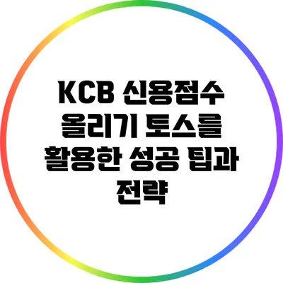 KCB 신용점수 올리기: 토스를 활용한 성공 팁과 전략
