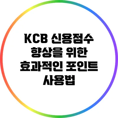 KCB 신용점수 향상을 위한 효과적인 포인트 사용법