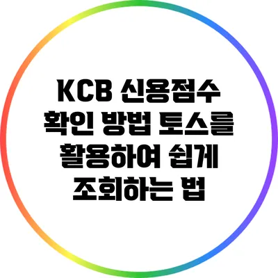 KCB 신용점수 확인 방법: 토스를 활용하여 쉽게 조회하는 법