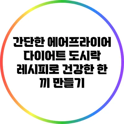 간단한 에어프라이어 다이어트 도시락 레시피로 건강한 한 끼 만들기