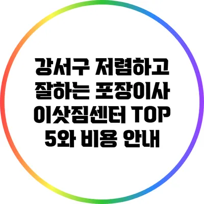 강서구 저렴하고 잘하는 포장이사 이삿짐센터 TOP 5와 비용 안내