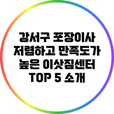 강서구 포장이사: 저렴하고 만족도가 높은 이삿짐센터 TOP 5 소개