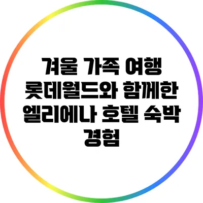 겨울 가족 여행: 롯데월드와 함께한 엘리에나 호텔 숙박 경험