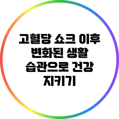 고혈당 쇼크 이후 변화된 생활 습관으로 건강 지키기