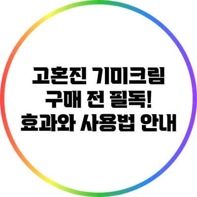고혼진 기미크림 구매 전 필독! 효과와 사용법 안내
