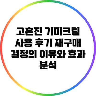 고혼진 기미크림 사용 후기: 재구매 결정의 이유와 효과 분석