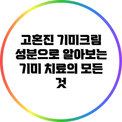 고혼진 기미크림 성분으로 알아보는 기미 치료의 모든 것