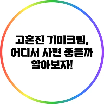 고혼진 기미크림, 어디서 사면 좋을까? 알아보자!