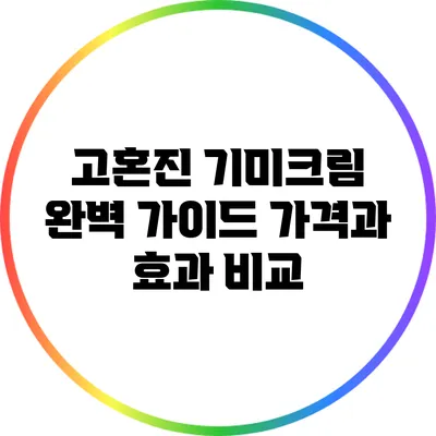 고혼진 기미크림 완벽 가이드: 가격과 효과 비교