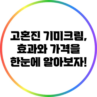 고혼진 기미크림, 효과와 가격을 한눈에 알아보자!