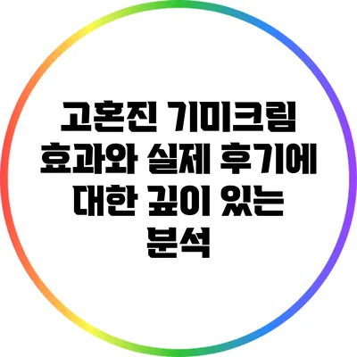 고혼진 기미크림 효과와 실제 후기에 대한 깊이 있는 분석