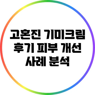 고혼진 기미크림 후기: 피부 개선 사례 분석