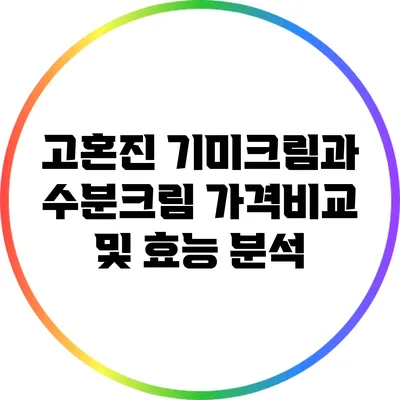 고혼진 기미크림과 수분크림 가격비교 및 효능 분석