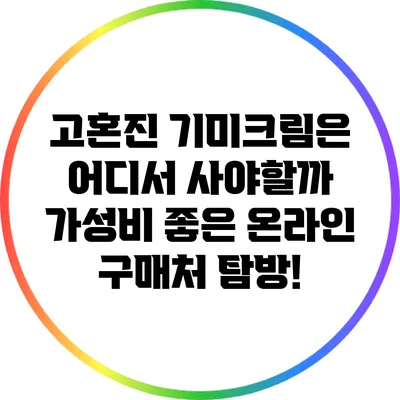고혼진 기미크림은 어디서 사야할까? 가성비 좋은 온라인 구매처 탐방!