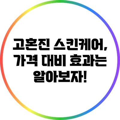 고혼진 스킨케어, 가격 대비 효과는? 알아보자!
