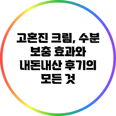 고혼진 크림, 수분 보충 효과와 내돈내산 후기의 모든 것