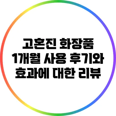 고혼진 화장품 1개월 사용 후기와 효과에 대한 리뷰