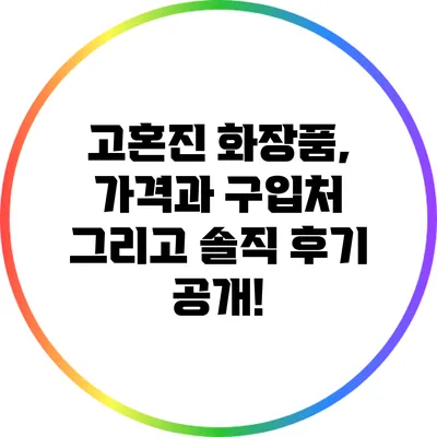 고혼진 화장품, 가격과 구입처 그리고 솔직 후기 공개!